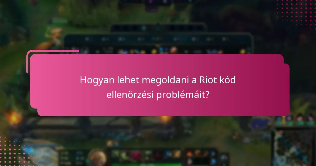 Mik a gyakori problémák a Riot kód ellenőrzésével kapcsolatban?